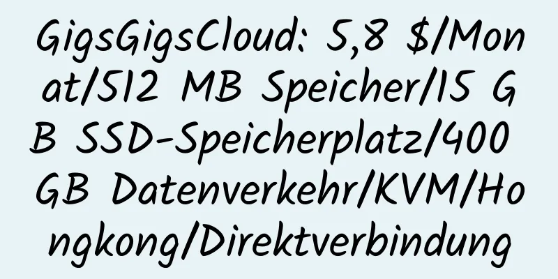 GigsGigsCloud: 5,8 $/Monat/512 MB Speicher/15 GB SSD-Speicherplatz/400 GB Datenverkehr/KVM/Hongkong/Direktverbindung