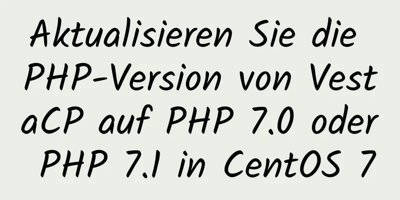 Aktualisieren Sie die PHP-Version von VestaCP auf PHP 7.0 oder PHP 7.1 in CentOS 7