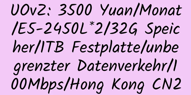 UOvZ: 3500 Yuan/Monat/E5-2450L*2/32G Speicher/1TB Festplatte/unbegrenzter Datenverkehr/100Mbps/Hong Kong CN2