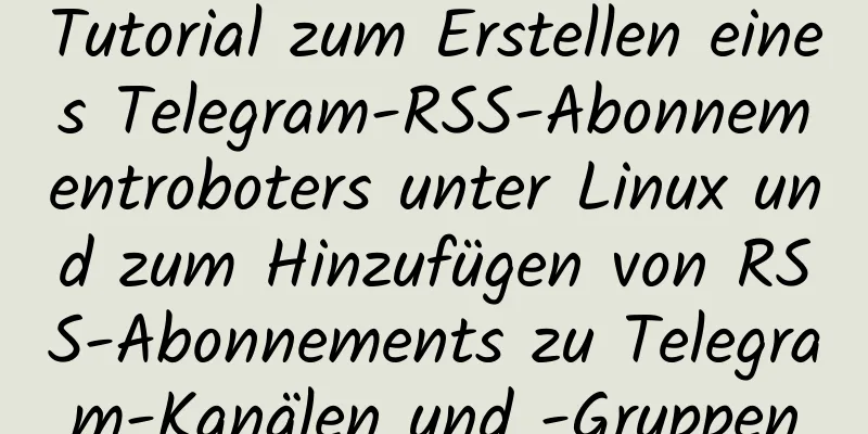 Tutorial zum Erstellen eines Telegram-RSS-Abonnementroboters unter Linux und zum Hinzufügen von RSS-Abonnements zu Telegram-Kanälen und -Gruppen