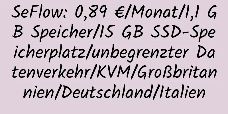 SeFlow: 0,89 €/Monat/1,1 GB Speicher/15 GB SSD-Speicherplatz/unbegrenzter Datenverkehr/KVM/Großbritannien/Deutschland/Italien