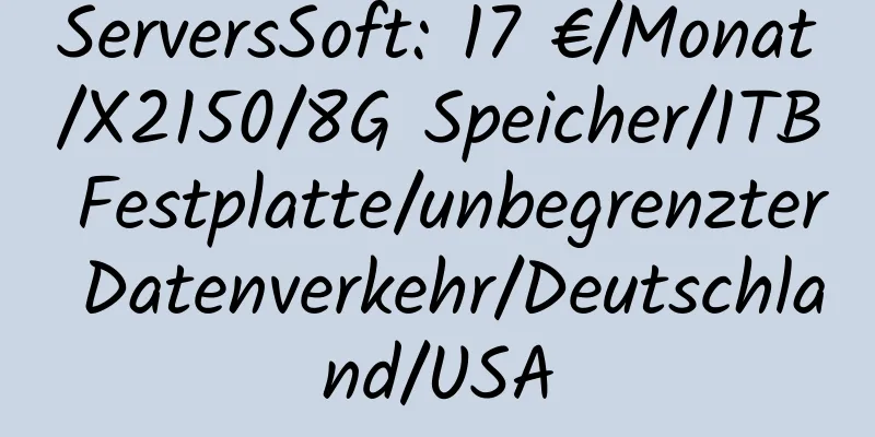 ServersSoft: 17 €/Monat/X2150/8G Speicher/1TB Festplatte/unbegrenzter Datenverkehr/Deutschland/USA