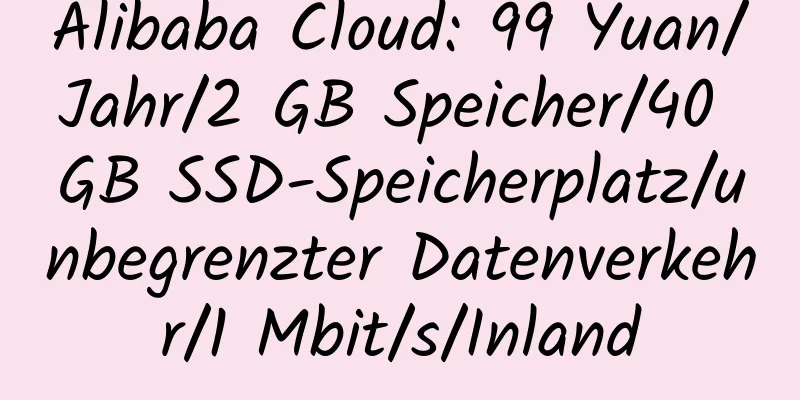 Alibaba Cloud: 99 Yuan/Jahr/2 GB Speicher/40 GB SSD-Speicherplatz/unbegrenzter Datenverkehr/1 Mbit/s/Inland