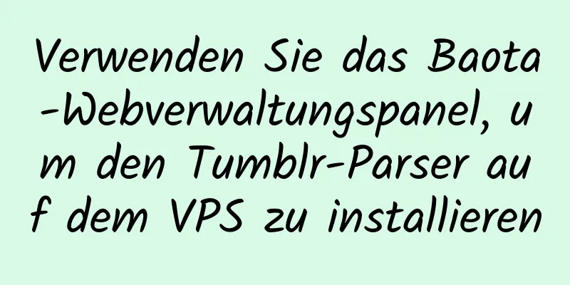 Verwenden Sie das Baota-Webverwaltungspanel, um den Tumblr-Parser auf dem VPS zu installieren