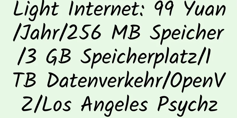 Light Internet: 99 Yuan/Jahr/256 MB Speicher/3 GB Speicherplatz/1 TB Datenverkehr/OpenVZ/Los Angeles Psychz