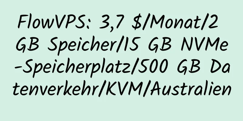 FlowVPS: 3,7 $/Monat/2 GB Speicher/15 GB NVMe-Speicherplatz/500 GB Datenverkehr/KVM/Australien