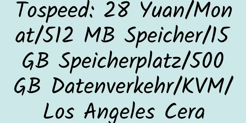 Tospeed: 28 Yuan/Monat/512 MB Speicher/15 GB Speicherplatz/500 GB Datenverkehr/KVM/Los Angeles Cera