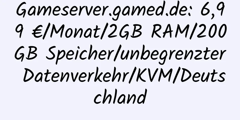 Gameserver.gamed.de: 6,99 €/Monat/2GB RAM/200GB Speicher/unbegrenzter Datenverkehr/KVM/Deutschland