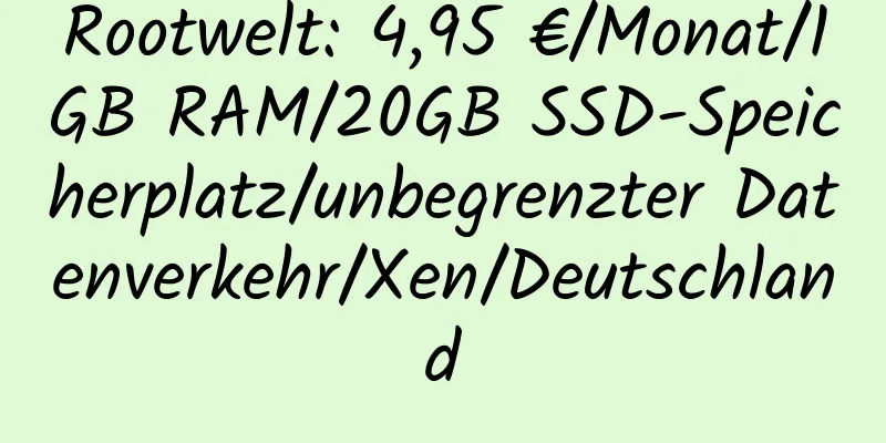 Rootwelt: 4,95 €/Monat/1GB RAM/20GB SSD-Speicherplatz/unbegrenzter Datenverkehr/Xen/Deutschland