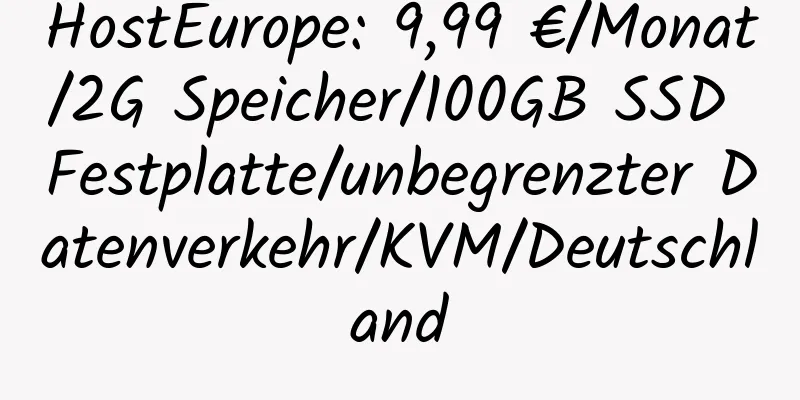 HostEurope: 9,99 €/Monat/2G Speicher/100GB SSD Festplatte/unbegrenzter Datenverkehr/KVM/Deutschland