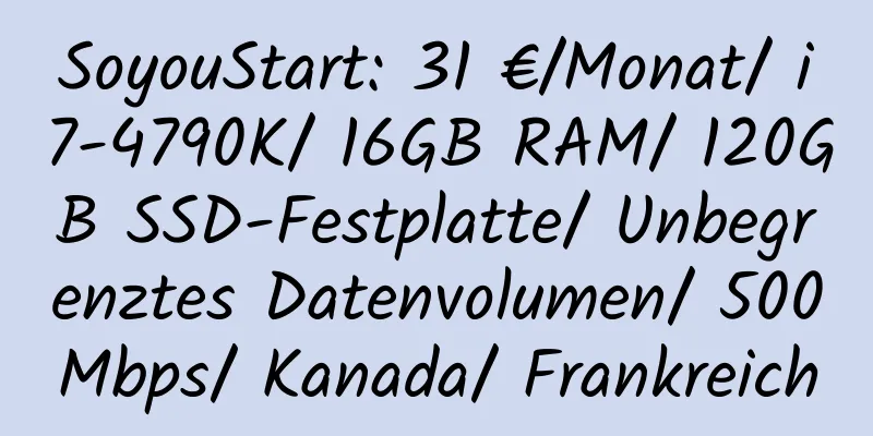 SoyouStart: 31 €/Monat/ i7-4790K/ 16GB RAM/ 120GB SSD-Festplatte/ Unbegrenztes Datenvolumen/ 500Mbps/ Kanada/ Frankreich