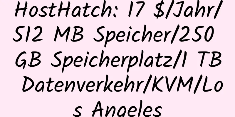 HostHatch: 17 $/Jahr/512 MB Speicher/250 GB Speicherplatz/1 TB Datenverkehr/KVM/Los Angeles