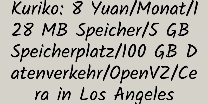 Kuriko: 8 Yuan/Monat/128 MB Speicher/5 GB Speicherplatz/100 GB Datenverkehr/OpenVZ/Cera in Los Angeles