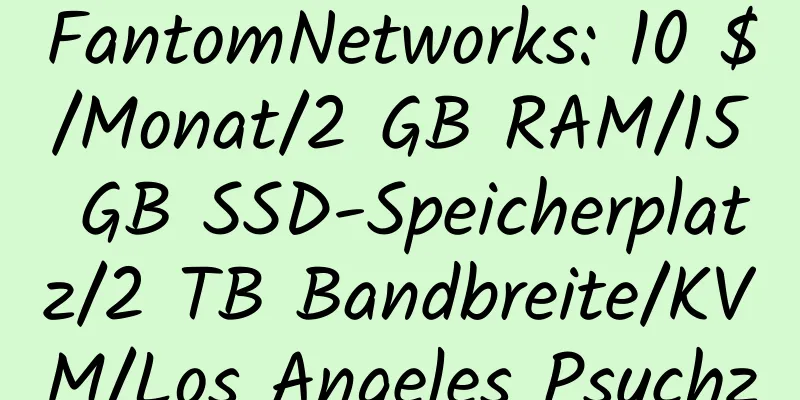 FantomNetworks: 10 $/Monat/2 GB RAM/15 GB SSD-Speicherplatz/2 TB Bandbreite/KVM/Los Angeles Psychz