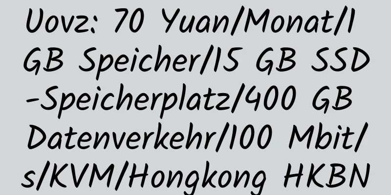 Uovz: 70 Yuan/Monat/1 GB Speicher/15 GB SSD-Speicherplatz/400 GB Datenverkehr/100 Mbit/s/KVM/Hongkong HKBN