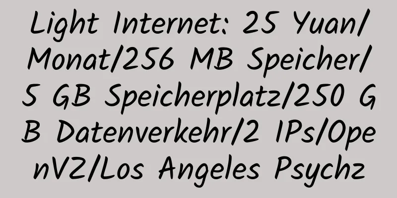 Light Internet: 25 Yuan/Monat/256 MB Speicher/5 GB Speicherplatz/250 GB Datenverkehr/2 IPs/OpenVZ/Los Angeles Psychz