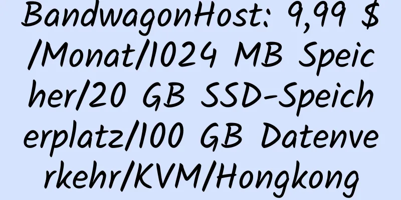 BandwagonHost: 9,99 $/Monat/1024 MB Speicher/20 GB SSD-Speicherplatz/100 GB Datenverkehr/KVM/Hongkong