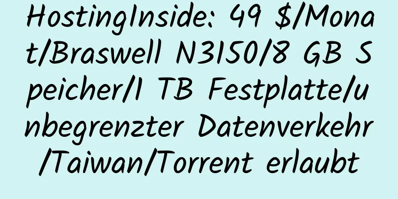 HostingInside: 49 $/Monat/Braswell N3150/8 GB Speicher/1 TB Festplatte/unbegrenzter Datenverkehr/Taiwan/Torrent erlaubt