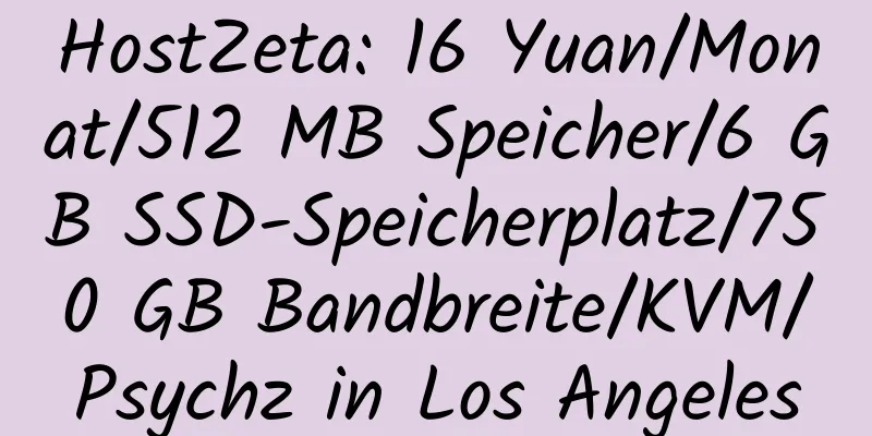 HostZeta: 16 Yuan/Monat/512 MB Speicher/6 GB SSD-Speicherplatz/750 GB Bandbreite/KVM/Psychz in Los Angeles