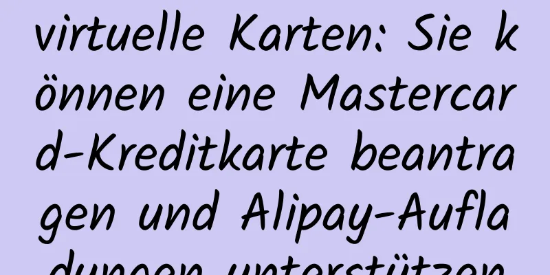 virtuelle Karten: Sie können eine Mastercard-Kreditkarte beantragen und Alipay-Aufladungen unterstützen