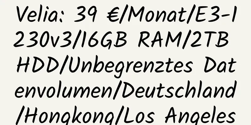 Velia: 39 €/Monat/E3-1230v3/16GB RAM/2TB HDD/Unbegrenztes Datenvolumen/Deutschland/Hongkong/Los Angeles