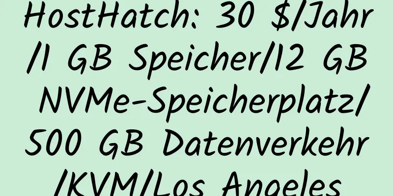 HostHatch: 30 $/Jahr/1 GB Speicher/12 GB NVMe-Speicherplatz/500 GB Datenverkehr/KVM/Los Angeles