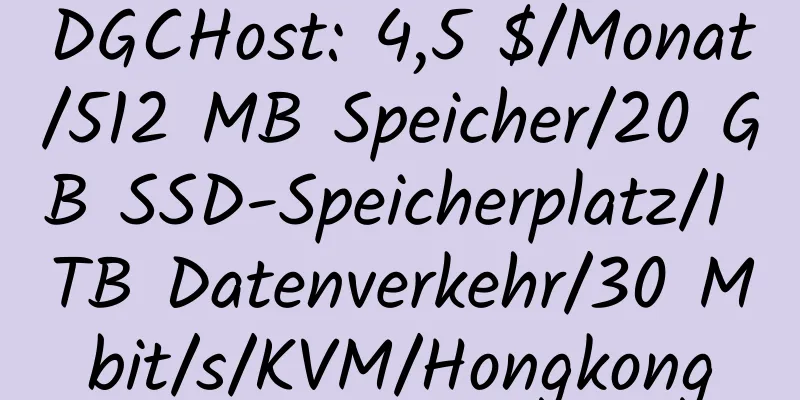 DGCHost: 4,5 $/Monat/512 MB Speicher/20 GB SSD-Speicherplatz/1 TB Datenverkehr/30 Mbit/s/KVM/Hongkong