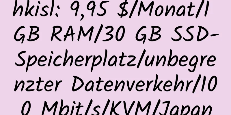 hkisl: 9,95 $/Monat/1 GB RAM/30 GB SSD-Speicherplatz/unbegrenzter Datenverkehr/100 Mbit/s/KVM/Japan