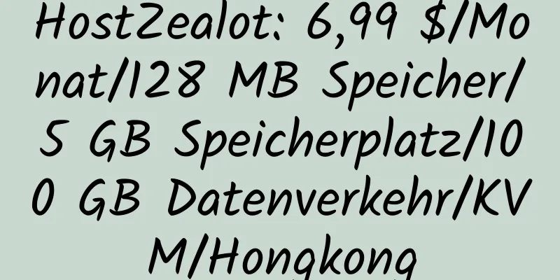 HostZealot: 6,99 $/Monat/128 MB Speicher/5 GB Speicherplatz/100 GB Datenverkehr/KVM/Hongkong