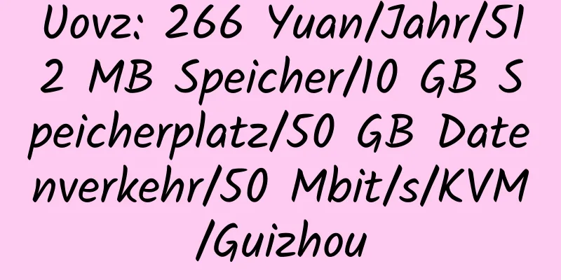 Uovz: 266 Yuan/Jahr/512 MB Speicher/10 GB Speicherplatz/50 GB Datenverkehr/50 Mbit/s/KVM/Guizhou