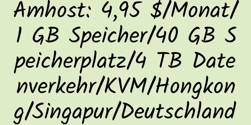 Amhost: 4,95 $/Monat/1 GB Speicher/40 GB Speicherplatz/4 TB Datenverkehr/KVM/Hongkong/Singapur/Deutschland