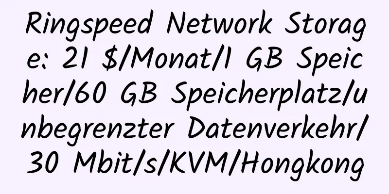 Ringspeed Network Storage: 21 $/Monat/1 GB Speicher/60 GB Speicherplatz/unbegrenzter Datenverkehr/30 Mbit/s/KVM/Hongkong