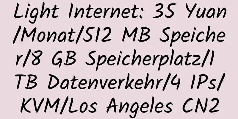 Light Internet: 35 Yuan/Monat/512 MB Speicher/8 GB Speicherplatz/1 TB Datenverkehr/4 IPs/KVM/Los Angeles CN2