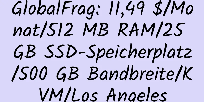 GlobalFrag: 11,49 $/Monat/512 MB RAM/25 GB SSD-Speicherplatz/500 GB Bandbreite/KVM/Los Angeles