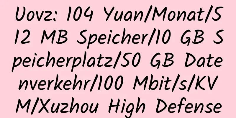 Uovz: 104 Yuan/Monat/512 MB Speicher/10 GB Speicherplatz/50 GB Datenverkehr/100 Mbit/s/KVM/Xuzhou High Defense