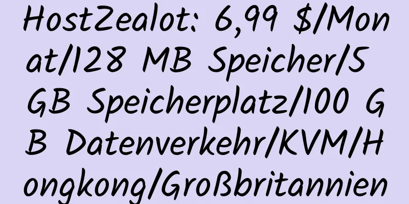 HostZealot: 6,99 $/Monat/128 MB Speicher/5 GB Speicherplatz/100 GB Datenverkehr/KVM/Hongkong/Großbritannien