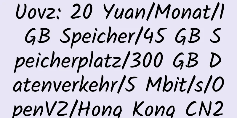 Uovz: 20 Yuan/Monat/1 GB Speicher/45 GB Speicherplatz/300 GB Datenverkehr/5 Mbit/s/OpenVZ/Hong Kong CN2