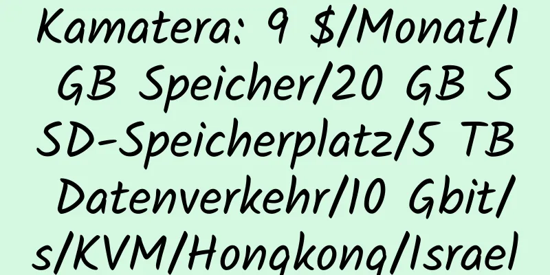 Kamatera: 9 $/Monat/1 GB Speicher/20 GB SSD-Speicherplatz/5 TB Datenverkehr/10 Gbit/s/KVM/Hongkong/Israel