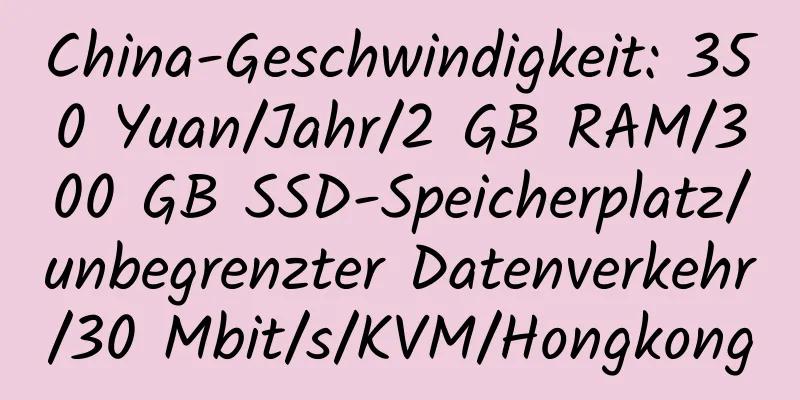 China-Geschwindigkeit: 350 Yuan/Jahr/2 GB RAM/300 GB SSD-Speicherplatz/unbegrenzter Datenverkehr/30 Mbit/s/KVM/Hongkong