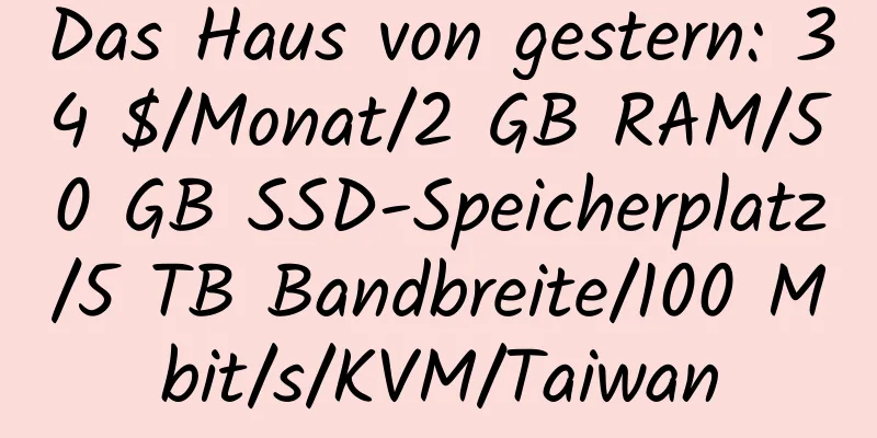 Das Haus von gestern: 34 $/Monat/2 GB RAM/50 GB SSD-Speicherplatz/5 TB Bandbreite/100 Mbit/s/KVM/Taiwan