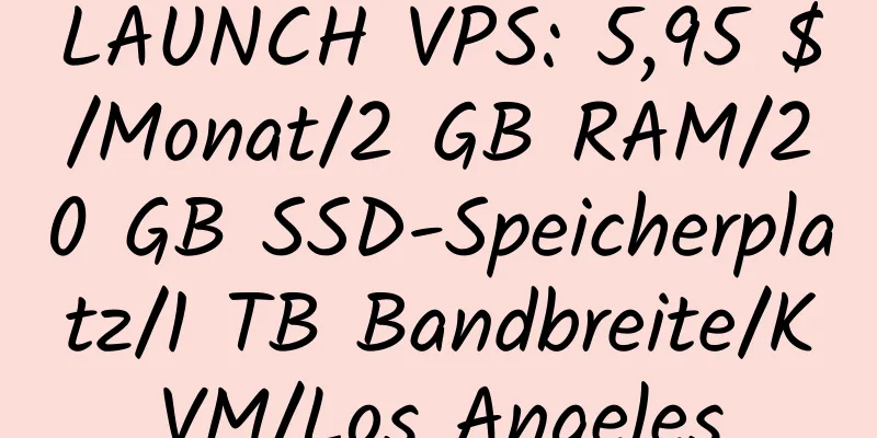 LAUNCH VPS: 5,95 $/Monat/2 GB RAM/20 GB SSD-Speicherplatz/1 TB Bandbreite/KVM/Los Angeles