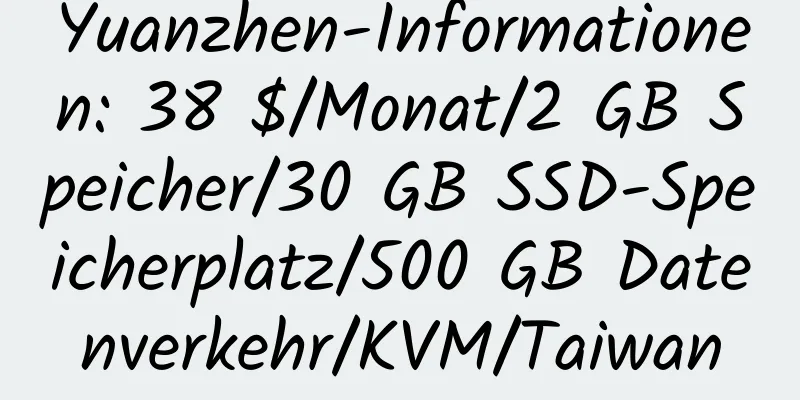 Yuanzhen-Informationen: 38 $/Monat/2 GB Speicher/30 GB SSD-Speicherplatz/500 GB Datenverkehr/KVM/Taiwan