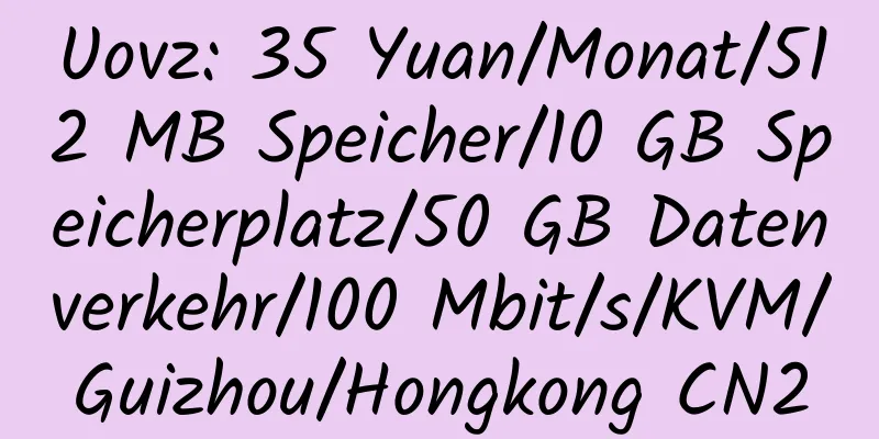 Uovz: 35 Yuan/Monat/512 MB Speicher/10 GB Speicherplatz/50 GB Datenverkehr/100 Mbit/s/KVM/Guizhou/Hongkong CN2