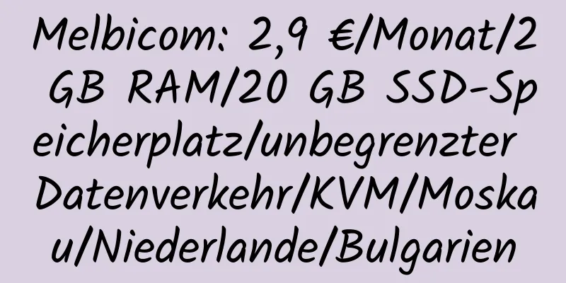 Melbicom: 2,9 €/Monat/2 GB RAM/20 GB SSD-Speicherplatz/unbegrenzter Datenverkehr/KVM/Moskau/Niederlande/Bulgarien