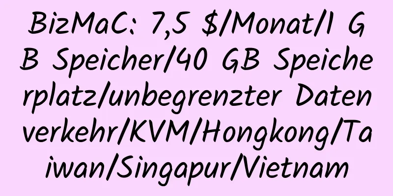 BizMaC: 7,5 $/Monat/1 GB Speicher/40 GB Speicherplatz/unbegrenzter Datenverkehr/KVM/Hongkong/Taiwan/Singapur/Vietnam