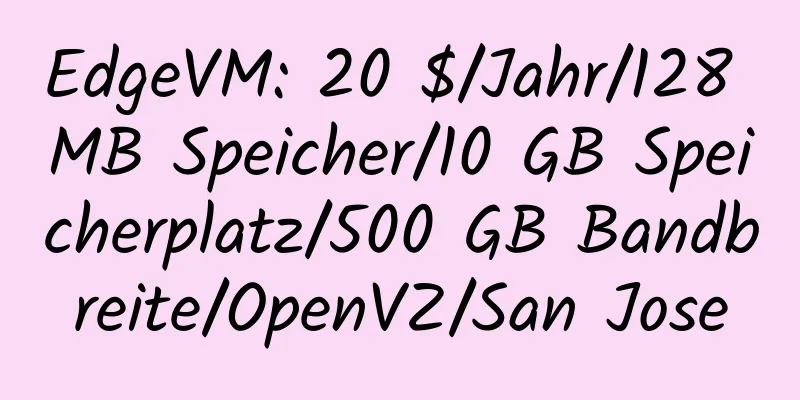 EdgeVM: 20 $/Jahr/128 MB Speicher/10 GB Speicherplatz/500 GB Bandbreite/OpenVZ/San Jose