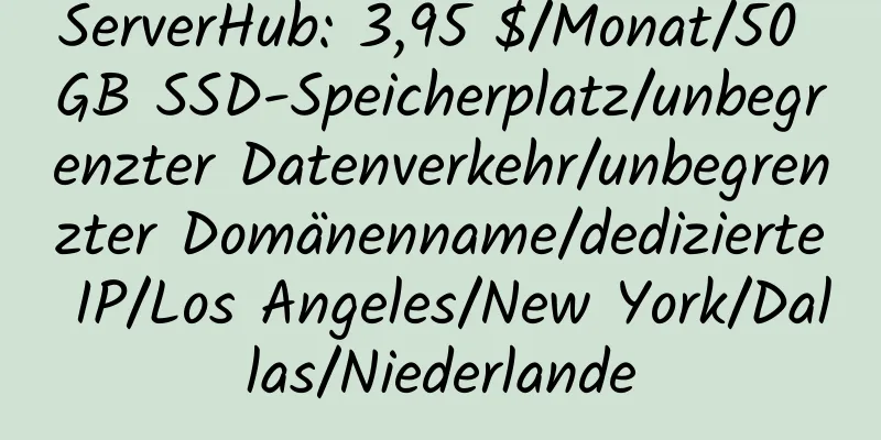 ServerHub: 3,95 $/Monat/50 GB SSD-Speicherplatz/unbegrenzter Datenverkehr/unbegrenzter Domänenname/dedizierte IP/Los Angeles/New York/Dallas/Niederlande