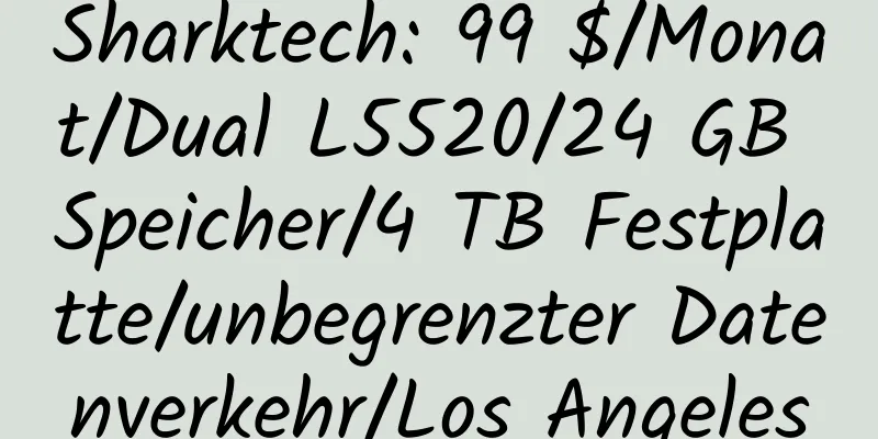 Sharktech: 99 $/Monat/Dual L5520/24 GB Speicher/4 TB Festplatte/unbegrenzter Datenverkehr/Los Angeles