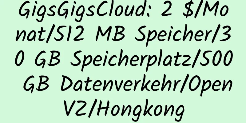 GigsGigsCloud: 2 $/Monat/512 MB Speicher/30 GB Speicherplatz/500 GB Datenverkehr/OpenVZ/Hongkong