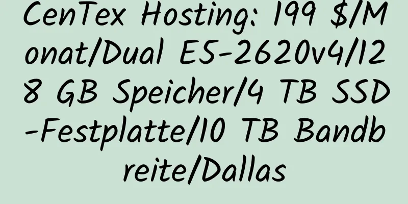 CenTex Hosting: 199 $/Monat/Dual E5-2620v4/128 GB Speicher/4 TB SSD-Festplatte/10 TB Bandbreite/Dallas